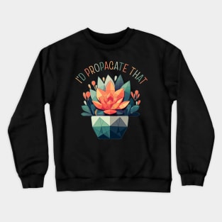 I'd Propagate That Plant Lovers Gardening Meme Crewneck Sweatshirt